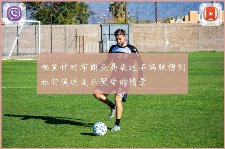 帕里什对布朗交易表达不满联想到独行侠送走东契奇的情景