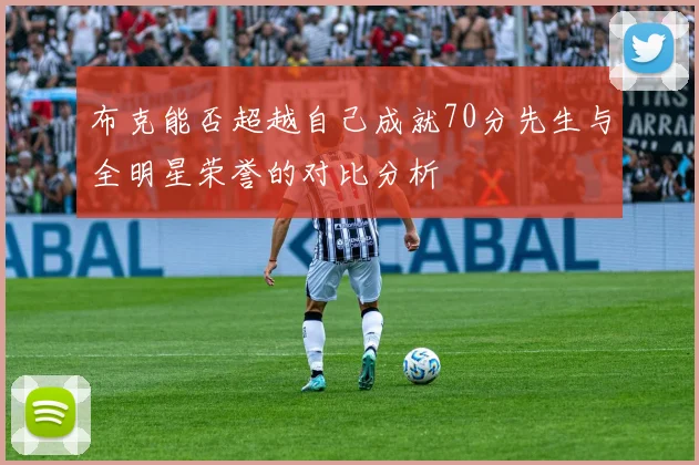 布克能否超越自己成就70分先生与全明星荣誉的对比分析