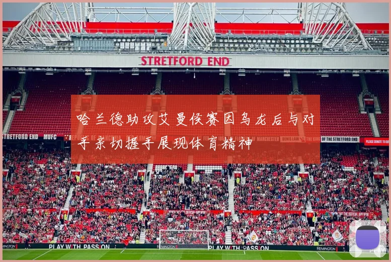 哈兰德助攻艾曼侯赛因乌龙后与对手亲切握手展现体育精神