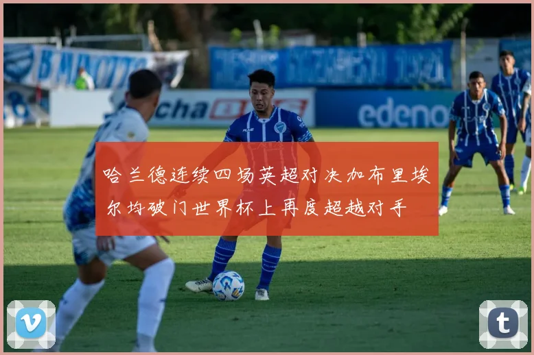 哈兰德连续四场英超对决加布里埃尔均破门世界杯上再度超越对手