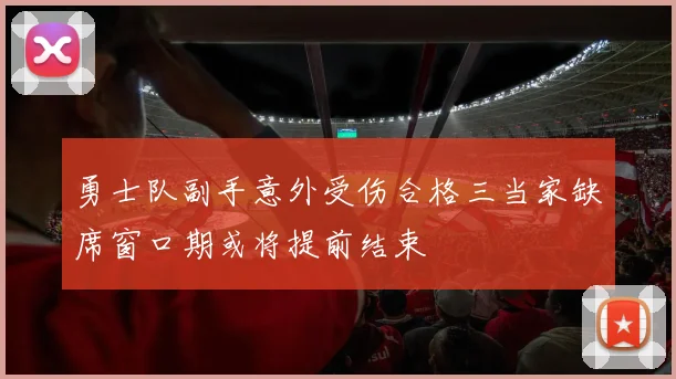 勇士队副手意外受伤合格三当家缺席窗口期或将提前结束