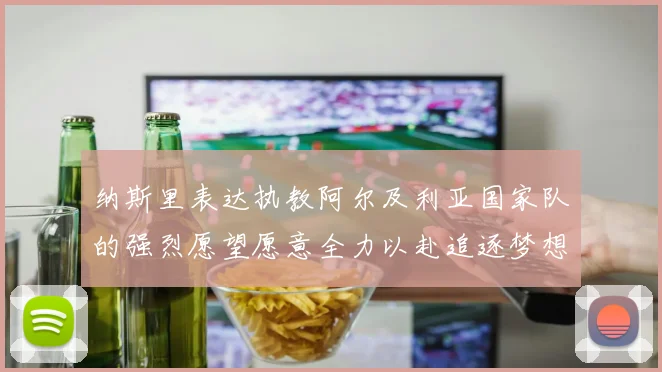纳斯里表达执教阿尔及利亚国家队的强烈愿望愿意全力以赴追逐梦想