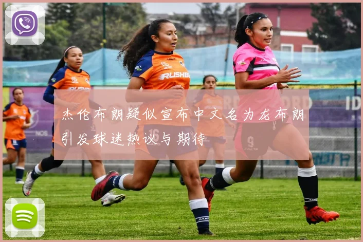 杰伦布朗疑似宣布中文名为龙布朗引发球迷热议与期待