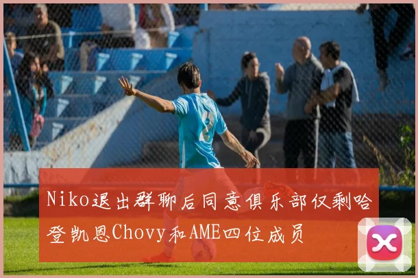 Niko退出群聊后同意俱乐部仅剩哈登凯恩Chovy和AME四位成员