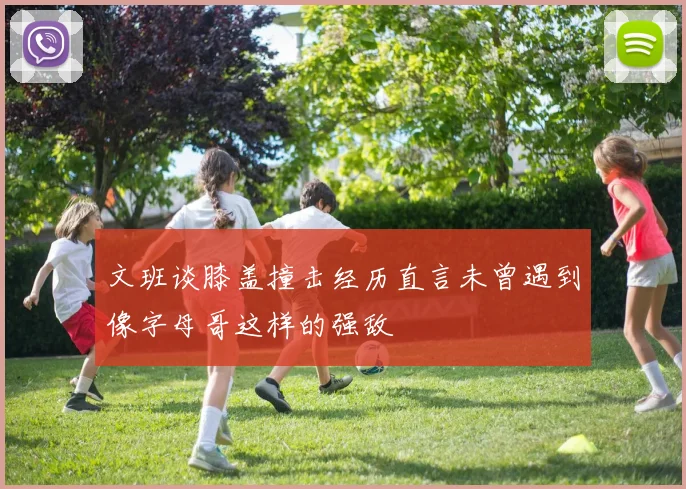 文班谈膝盖撞击经历直言未曾遇到像字母哥这样的强敌