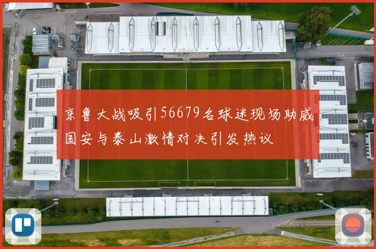 京鲁大战吸引56679名球迷现场助威国安与泰山激情对决引发热议