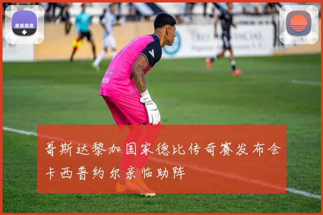 哥斯达黎加国家德比传奇赛发布会卡西普约尔亲临助阵